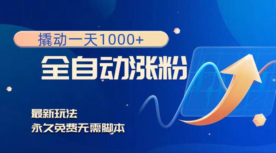 撬动一天1000+，全自动涨粉，最新玩法，永久免费无需脚本_网创掘金