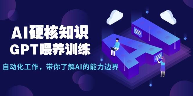 AI硬核知识-GPT喂养训练，自动化工作，带你了解AI的能力边界（10节课）_网创掘金