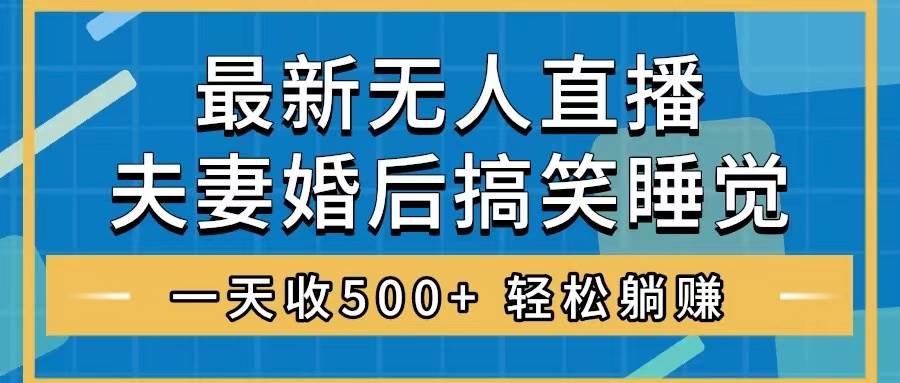 无人直播最新玩法，婚后夫妻睡觉整蛊，礼物收不停，睡后收入500+_网创掘金