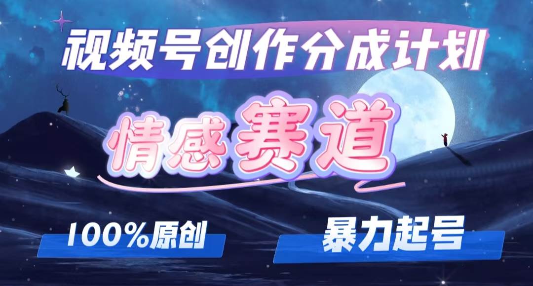 详解视频号创作者分成项目之情感赛道，暴力起号，可同步多平台，实现睡…_网创掘金