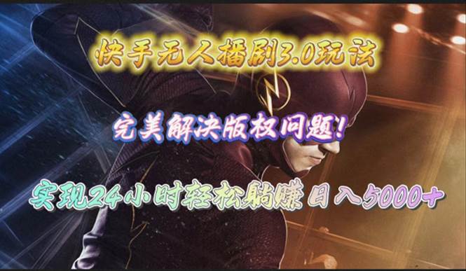 快手无人播剧3.0玩法，完美解决版权问题，实现24小时轻松躺赚日入5000+_网创掘金