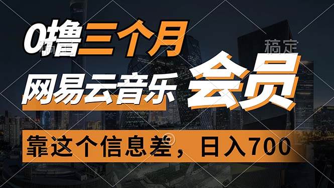 0撸三个月网易云音乐会员，靠这个信息差一天赚700，月入2w_网创掘金