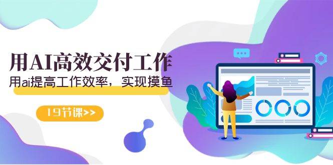 天选 打工人-用AI高效交付工作，用ai提高工作效率，实现摸鱼（19节视频课）_网创掘金