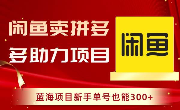 闲鱼卖拼多多助力项目，蓝海项目新手单号也能300+_网创掘金