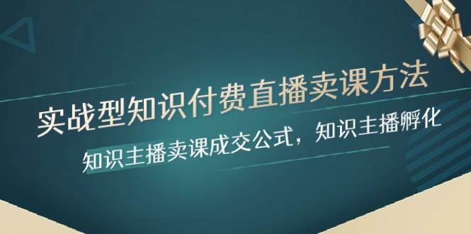 实战型知识付费直播-卖课方法，知识主播卖课成交公式，知识主播孵化_网创掘金