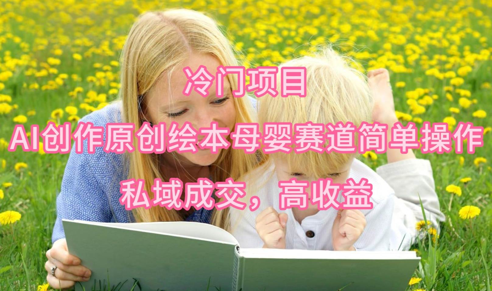 冷门项目，AI创作原创绘本母婴赛道简单操作，私域成交，高收益_网创掘金