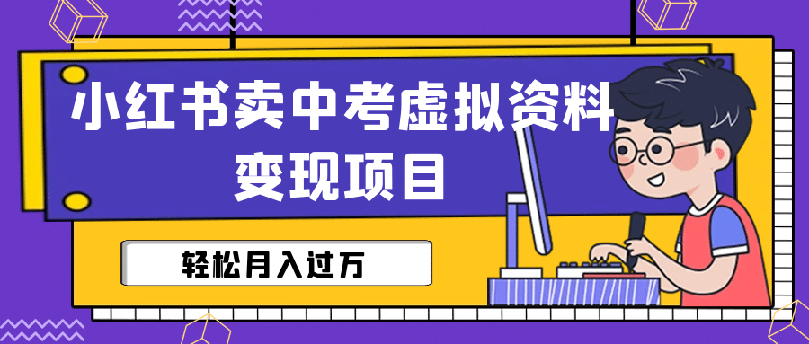 小红书卖中考虚拟资料变现分享课：轻松月入过万（视频+配套资料）_网创掘金