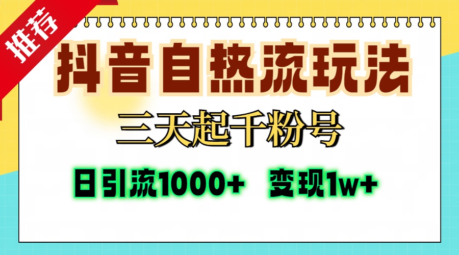 抖音自热流打法，三天起千粉号，单视频十万播放量，日引精准粉1000+，变现1w+_网创掘金