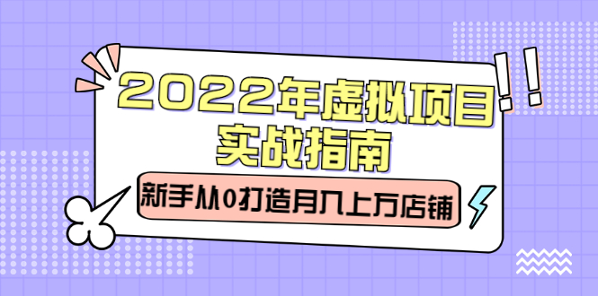 2022年虚拟项目实战指南，新手从0打造月入上万店铺【视频课程】_网创掘金