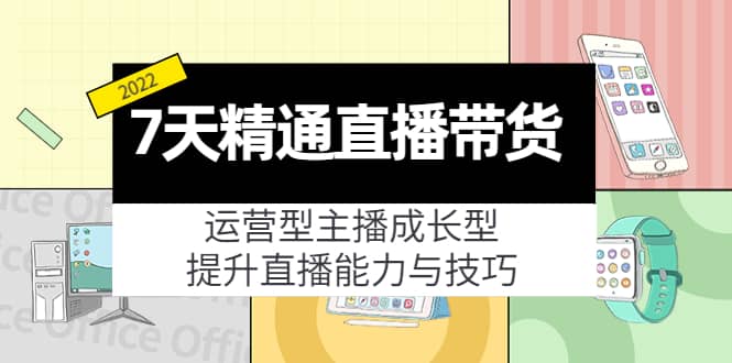 7天精通直播带货，运营型主播成长型，提升直播能力与技巧（19节课）_网创掘金