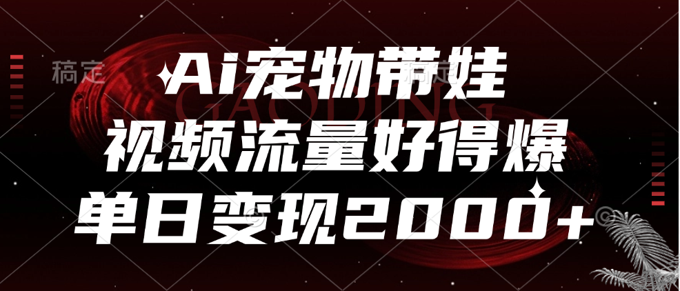 Ai宠物带娃，视频流量好得爆，单日变现2000+_网创掘金