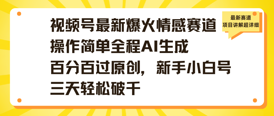 视频号最新爆火情感赛道操作简单全程AI生成百分百过原创，新手小白号三天轻松破千_网创掘金