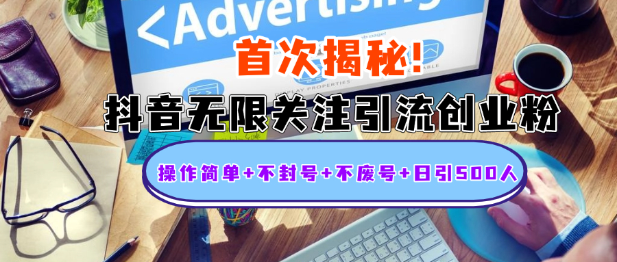 首次揭秘：抖音无限关注引流创业粉，操作简单+不封号+不废号+日引500人_网创掘金