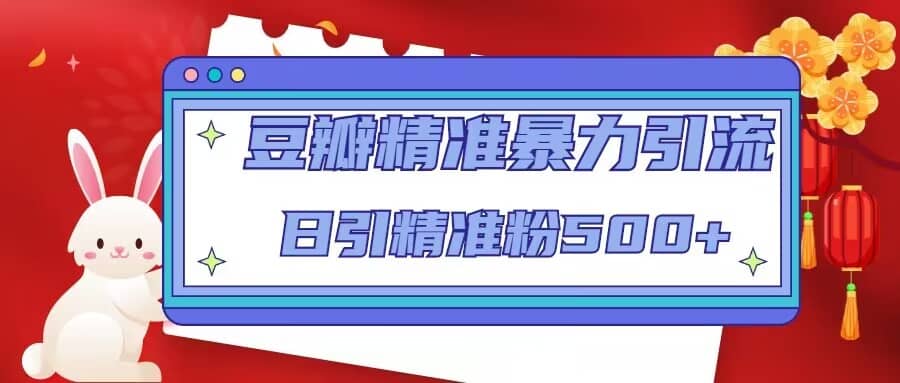 豆瓣精准暴力引流，日引精准粉500+【12视频课】_网创掘金