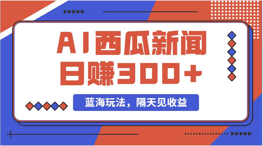 蓝海最新玩法西瓜视频原创搞笑新闻当天有收益单号日赚300+项目_网创掘金