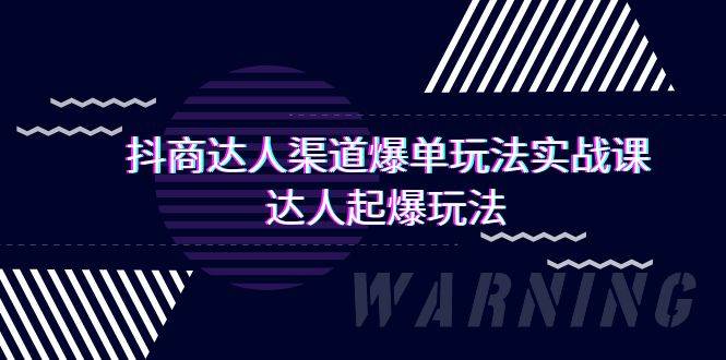 抖商达人-渠道爆单玩法实操课，达人起爆玩法（29节课）_网创掘金