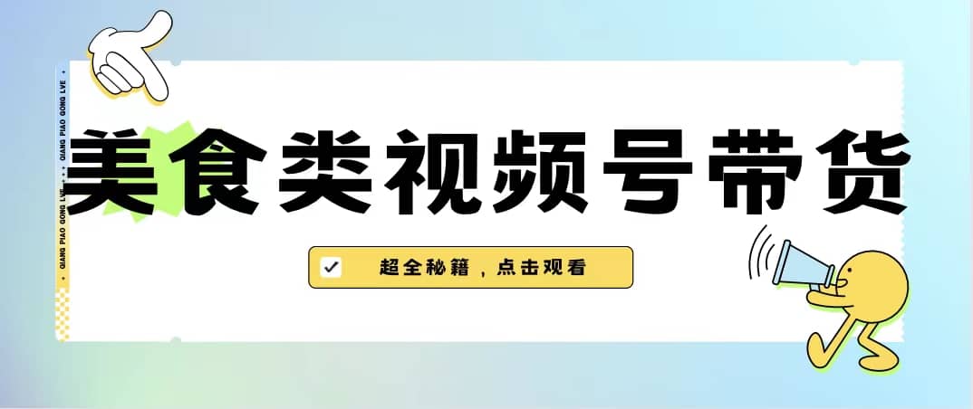 美食类视频号带货【内含去重方法】_网创掘金