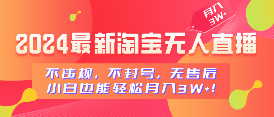 2024最新淘宝无人直播，不违规，不封号，无售后，小白也能轻松月入3W+_网创掘金