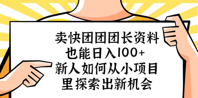 卖快团团团长资料也能日入100+ 新人如何从小项目里探索出新机会_网创掘金