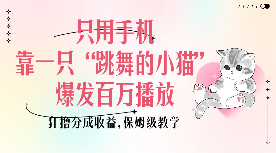 只用手机靠一只“跳舞的小猫”爆发百万播放，狂撸分成收益，保姆级教学_网创掘金