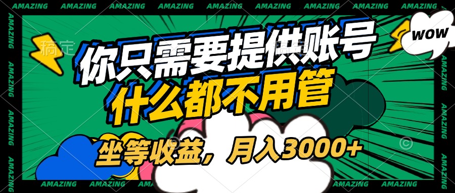 账号全程托管，你只需要提供账号，什么都不用管，坐等收益，月入3000+_网创掘金