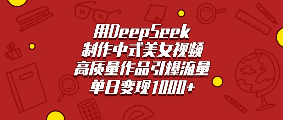 用DeepSeek制作中式美女视频，高质量作品引爆流量，单日变现1000+_网创掘金