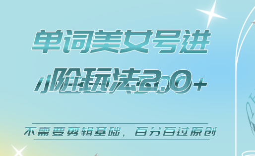 美女单词号进阶玩法2.0，小白日收益500+，不需要剪辑基础，百分百过原创_网创掘金