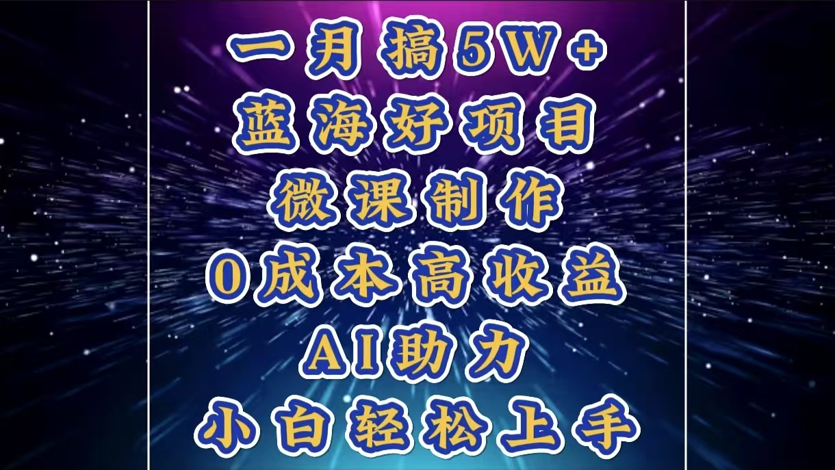1月搞了5W+的蓝海好项目，微课制作，0成本高收益，AI助力，小白轻松上手_网创掘金