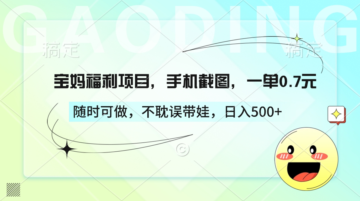 宝妈福利项目，手机截图，一单0.7元，随时可做，不耽误带娃，日入500+_网创掘金