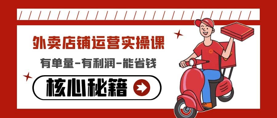 外卖店铺运营实操课：有单量-有利润-能省钱，核心秘籍无保留分享_网创掘金