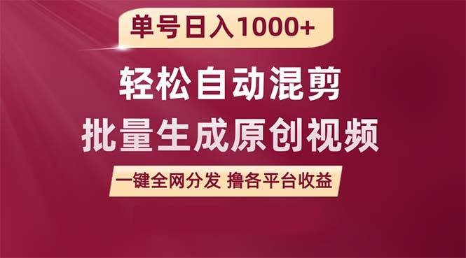 单号日入1000+ 用一款软件轻松自动混剪批量生成原创视频 一键全网分发（…_网创掘金