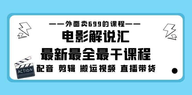 外面卖699的电影解说汇最新最全最干课程：电影配音 剪辑 搬运视频 直播带货_网创掘金