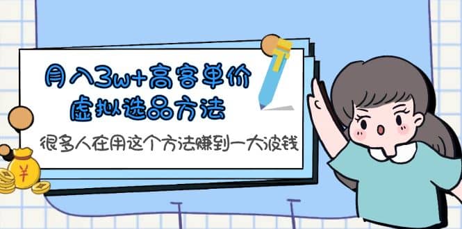 月入3w+高客单价虚拟选品方法，很多人在用这个方法赚到一大波钱！_网创掘金
