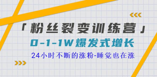 「粉丝裂变训练营」0-1-1w爆发式增长，24小时不断的涨粉-睡觉也在涨-16节课_网创掘金