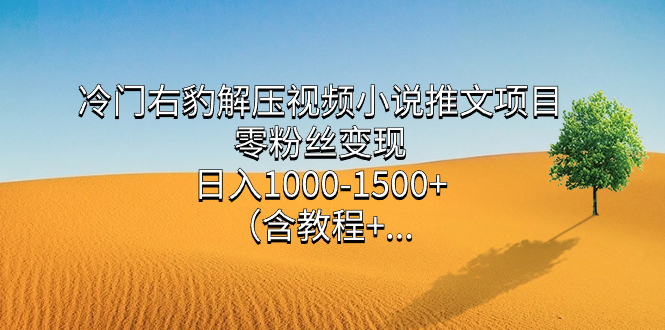 冷门右豹解压视频小说推文项目，零粉丝变现，日入1000-1500+（含教程）_网创掘金