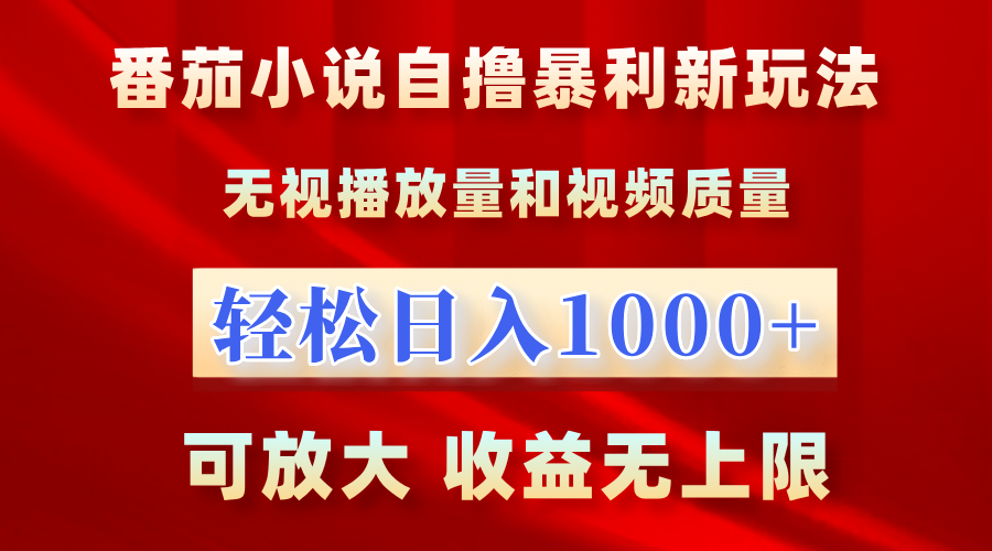 最新番茄小说自撸暴利新玩法！无视播放量，轻松日入1000+，可放大，收益无上限！_网创掘金
