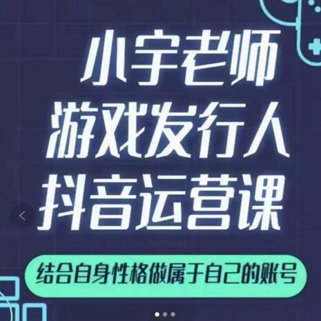 小宇老师游戏发行人实战课，非常适合想把抖音做个副业的人，或者2次创业的人_网创掘金
