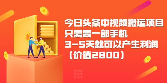 今日头条中视频搬运项目，只需要一部手机3-5天就可以产生利润（价值2800）_网创掘金