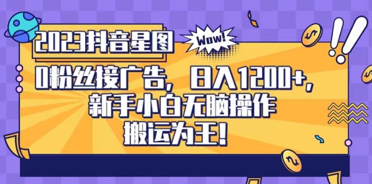 抖音星图0粉接广告，新手小白无脑操作日入1200+，无上限无门槛，搬运为王！【揭秘】_网创掘金