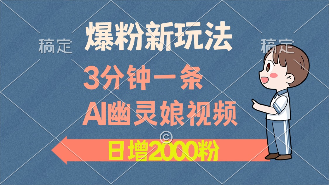 爆粉新玩法，3分钟一条AI幽灵娘视频，日涨2000粉丝，多种变现方式_网创掘金