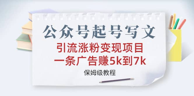 公众号起号写文、引流涨粉变现项目，一条广告赚5k到7k，保姆级教程_网创掘金