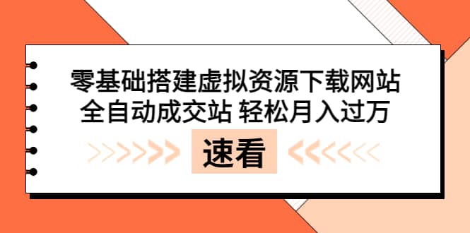 零基础搭建虚拟资源下载网站，全自动成交站 轻松月入过万（源码+安装教程)_网创掘金