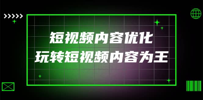 某收费培训：短视频内容优化，玩转短视频内容为王（12节课）_网创掘金