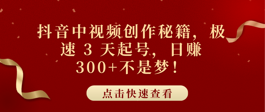 抖音中视频创作秘籍，极速 3 天起号，日赚 300+不是梦！_网创掘金