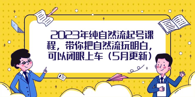 2023年纯自然流起号课程，带你把自然流玩明白，可以闭眼上车（5月更新）_网创掘金