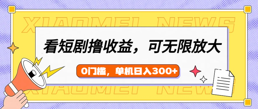 看短剧领收益，可矩阵无限放大，单机日收益300+，新手小白轻松上手_网创掘金