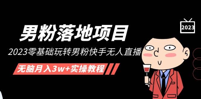 【男粉落地项目】2023零基础玩转男粉快手无人直播，无脑月入3w+实操教程！_网创掘金