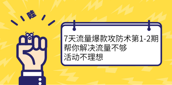 7天流量爆款攻防术第1-2期，帮你解决流量不够，活动不理想_网创掘金
