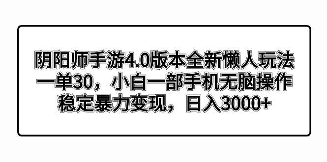 阴阳师手游4.0版本全新懒人玩法，一单30，小白一部手机无脑操作，稳定暴力变现_网创掘金