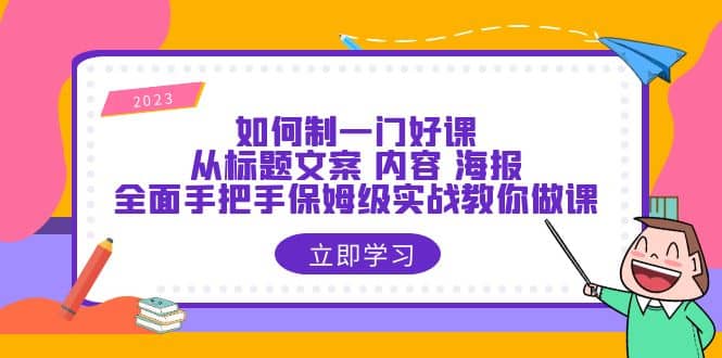 如何制一门·好课：从标题文案 内容 海报，全面手把手保姆级实战教你做课_网创掘金